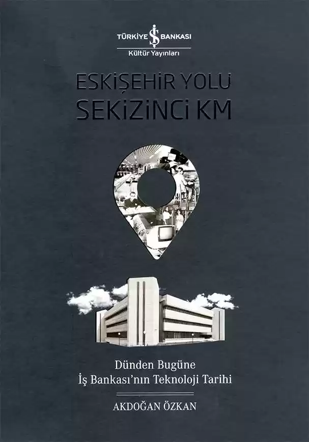 Eskişehir Yolu Sekizinci Km – Dünden Bugüne İş Bankası’nın Teknoloji Tarihi kapağı