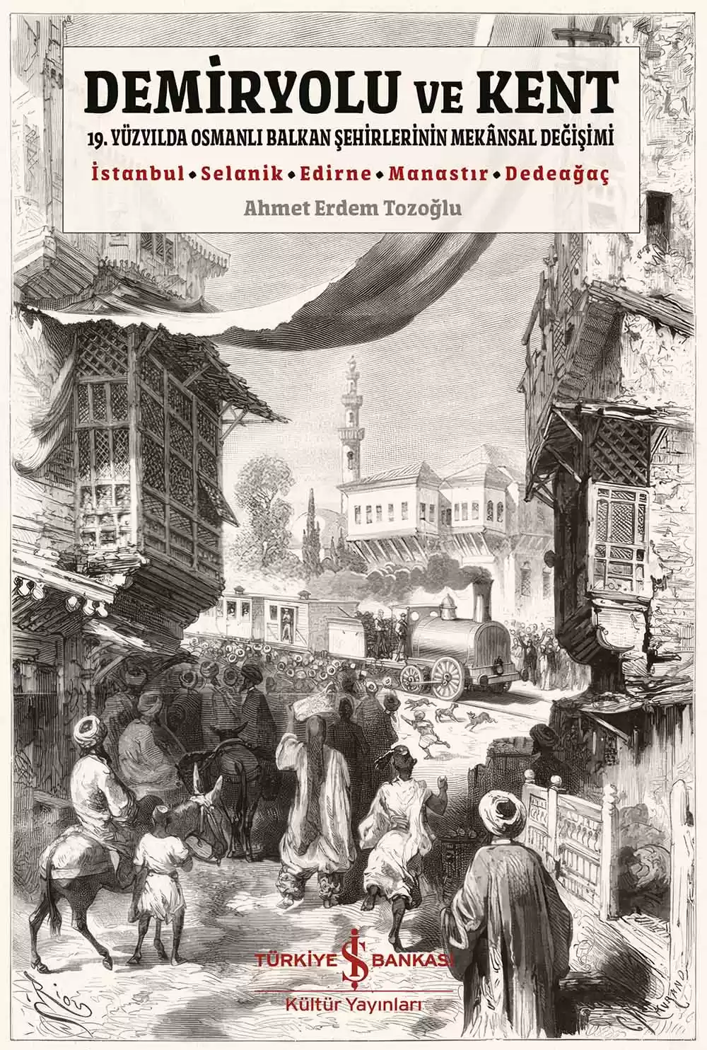 Demiryolu ve Kent – 19. Yüzyılda Osmanlı Balkan Şehirlerinin Mekânsal Değişimi kapağı