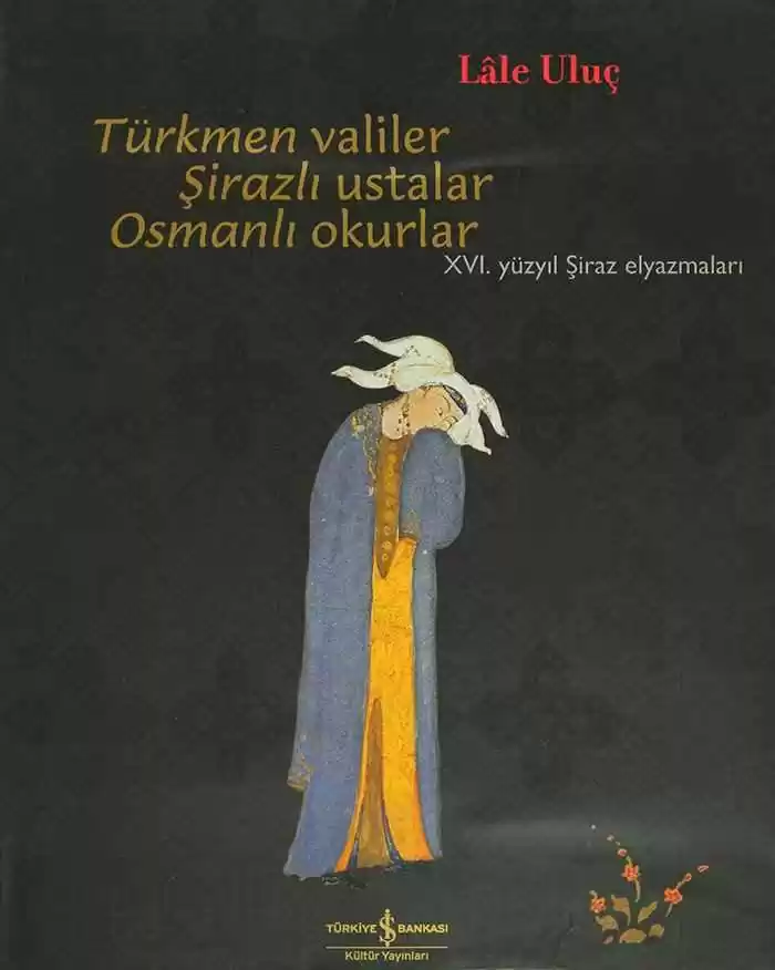 Türkmen Valiler Şirazlı Ustalar Osmanlı Okurlar – XVI. Yüzyıl Şiraz Elyazmaları kapağı